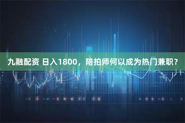 九融配资 日入1800，陪拍师何以成为热门兼职？